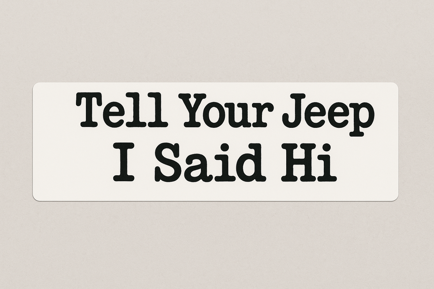 Tell Your Jeep I Said Hi - Bumper Sticker