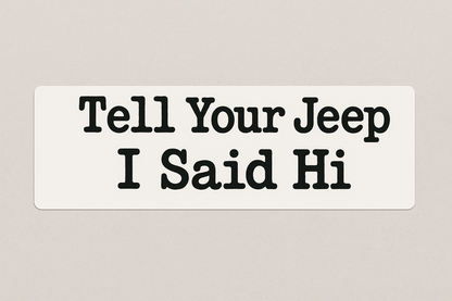 Tell Your Jeep I Said Hi - Bumper Sticker