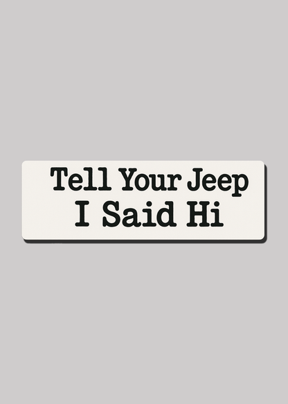 Tell Your Jeep I Said Hi - Bumper Sticker