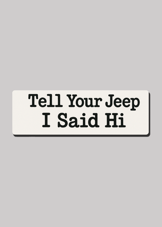Tell Your Jeep I Said Hi - Bumper Sticker
