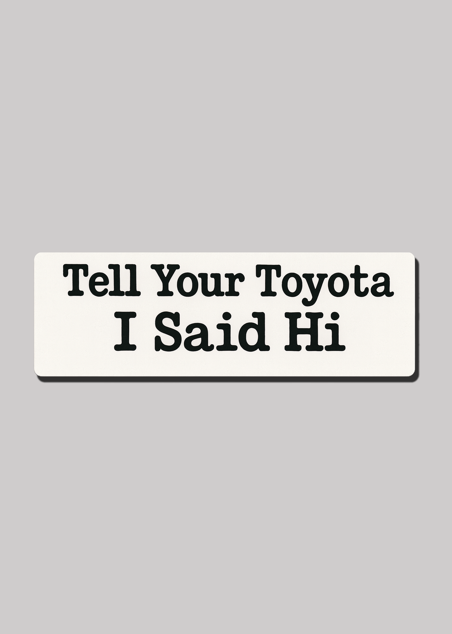 Tell Your Toyota I Said Hi - Bumper Sticker